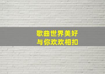 歌曲世界美好 与你欢欢相扣